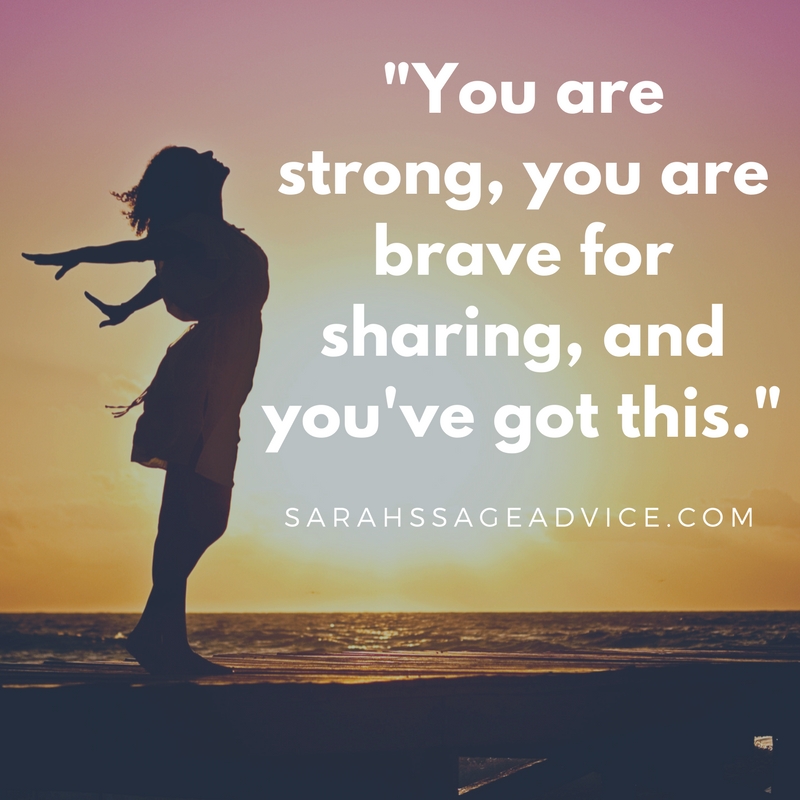 You are strong, you are brave for sharing, and you've got this. - Sarah ...